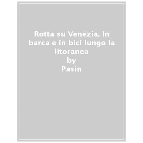 Gianni Pasin - Rotta Su Venezia. In Barca E In Bici Lungo La Litoranea Veneta. Da Chioggia A Trieste. Con Cartina 1:170.000 - Foto 1