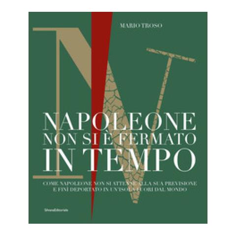 Mario Troso - Napoleone Non Si È Fermato In Tempo. Come Napoleone Non Si Attenne Alla Sua Previsione E Finì Deportato In Un'isola Fuori Dal Mondo - Foto 1