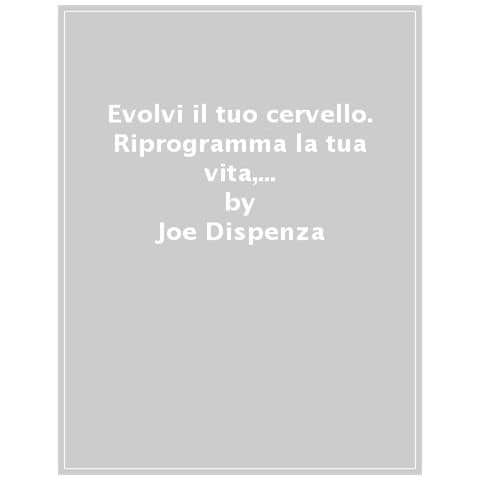 Joe Dispenza - Evolvi Il Tuo Cervello. Riprogramma La Tua Vita, Cambia Il Tuo Destino - Foto 1