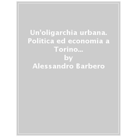 Alessandro Barbero - Un'oligarchia Urbana. Politica Ed Economia A Torino Fra Tre E Quattrocento - Foto 1
