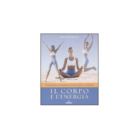 Eric Franklin - Il corpo e l'energia. Visualizzazioni ed esercizi per la salute, la forza e la bellezza - Foto 1