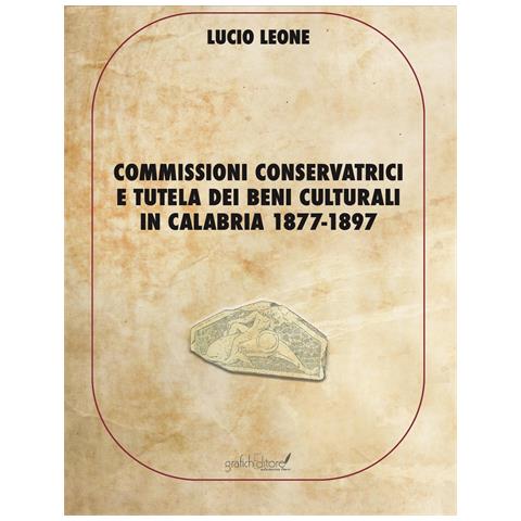 Lucio Leone - Commissioni conservatrici e tutela dei beni culturali in Calabria 1877-1897. Ediz. per la scuola - Foto 1