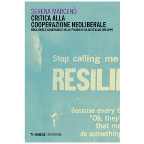 Serena Marcenò - Critica Alla Cooperazione Neoliberale. Resilienza E Governance Nelle Politiche Di Aiuto Allo Sviluppo - Foto 1