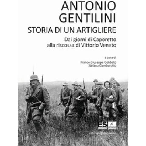 Antonio Gentilini - Storia di un artigliere. Dai giorni di Caporetto alla riscossa di Vittorio Veneto - Foto 1
