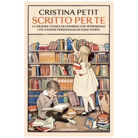 Cristina Petit - Scritto Per Te. La Grande Storia Dei Bambini Che Ispirarono I Più Famosi Personaggi Di Ogni Tempo - Foto 1