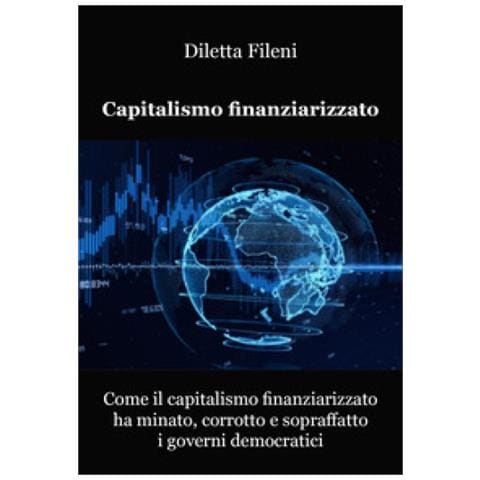 Diletta Fileni - Come Il Capitalismo Finanziarizzato Ha Minato, Corrotto E Sopraffatto I Governi Democratici - Foto 1