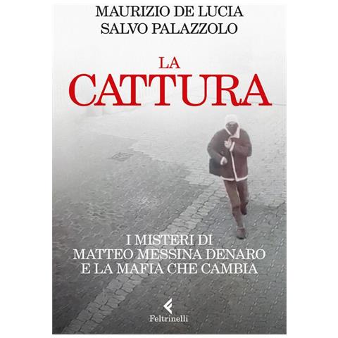 Maurizio de Lucia - La cattura. I misteri di Matteo Messina Denaro e la mafia che cambia - Foto 1