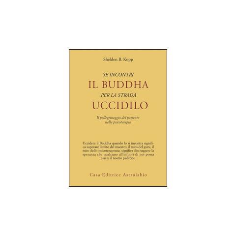Sheldon B. Kopp - Se incontri il Buddha per la strada uccidilo. Il pellegrinaggio del paziente nella psicoterapia - Foto 1