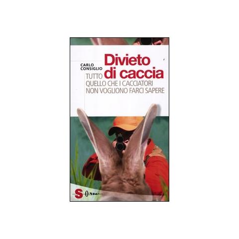 Carlo Consiglio - Divieto di caccia. Tutto quello che i cacciatori non vogliono farci sapere - Foto 1