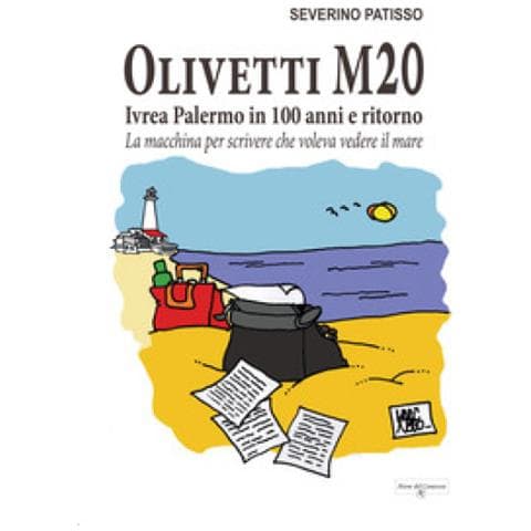 Severino Patisso - Olivetti M20. Ivrea Palermo In 100 Anni E Ritorno. La Macchina Per Scrivere Che Voleva Vedere Il Mare - Foto 1