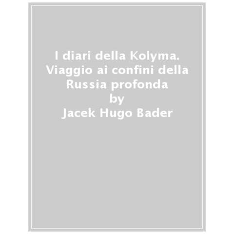 Jacek Hugo-Bader - I diari della Kolyma. Viaggio ai confini della Russia profonda - Foto 1