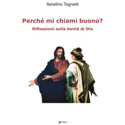 Serafino Tognetti - Perché Mi Chiami Buono? Riflessioni Sulla Bontà Di Dio - Foto 1