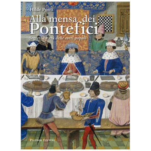Hilde Ponti - Alla Mensa Dei Pontefici. Segreti E Virtù Delle Corti Papali - Foto 1