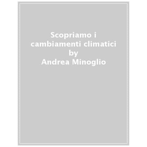 Andrea Minoglio - Scopriamo i cambiamenti climatici. Ediz. a colori - Foto 1