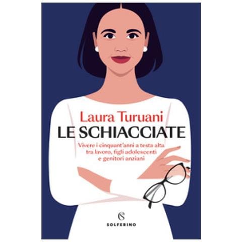 Laura Turuani - Le Schiacciate. Vivere I Cinquant'anni A Testa Alta Tra Lavoro, Figli Adolescenti E Genitori Anziani - Foto 1