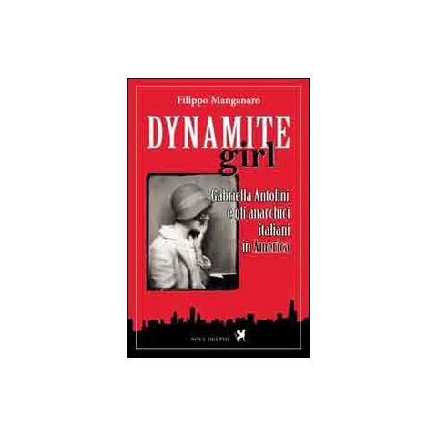 Filippo Manganaro - Dynamite girl. Gabriella Antolini e gli anarchici italiani in America - Foto 1