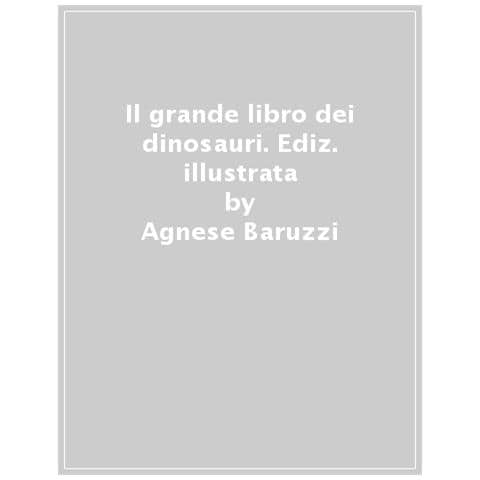 Agnese Baruzzi - Il Grande Libro Dei Dinosauri. Ediz. A Colori - Foto 1