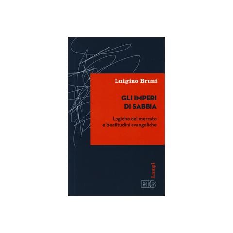 Luigino Bruni - Gli imperi di sabbia. Logiche del mercato e beatitudini evangeliche - Foto 2