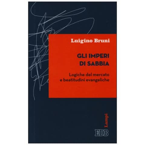 Luigino Bruni - Gli imperi di sabbia. Logiche del mercato e beatitudini evangeliche - Foto 1