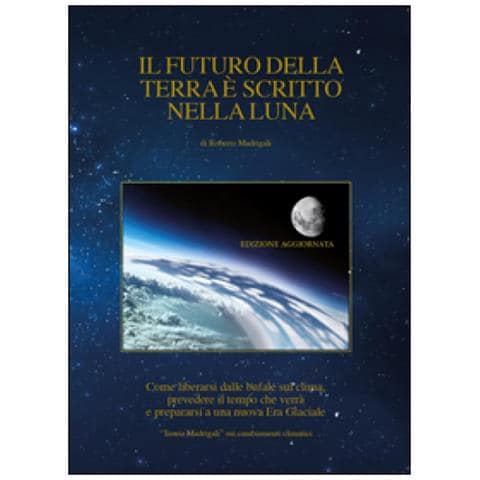 Roberto Madrigali - Il Futuro Della Terra È Scritto Nella Luna. Come Liberarsi Dalle Bufale Del Clima, Prevedere Il Tempo Che Verrà E Preparasi Ad Una Nuova Era Glaciale - Foto 1