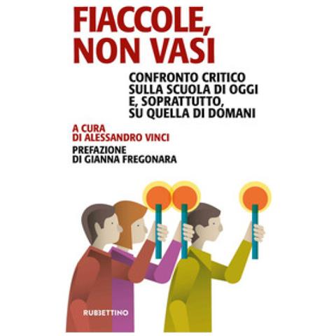 Gianna Fregonara - Fiaccole, non vasi. Confronto critico sulla scuola di oggi e, soprattutto, quella di domani - Foto 1