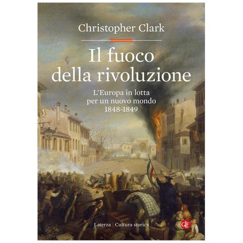 Christopher Clark - Il fuoco della rivoluzione. L'Europa in lotta per un nuovo mondo 1848-1849 - Foto 1