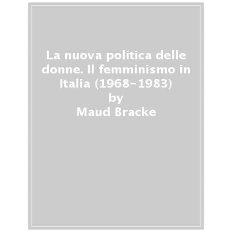 Maud Anne Bracke - La Nuova Politica Delle Donne. Il Femminismo In Italia, 1968-1983 - Foto 1