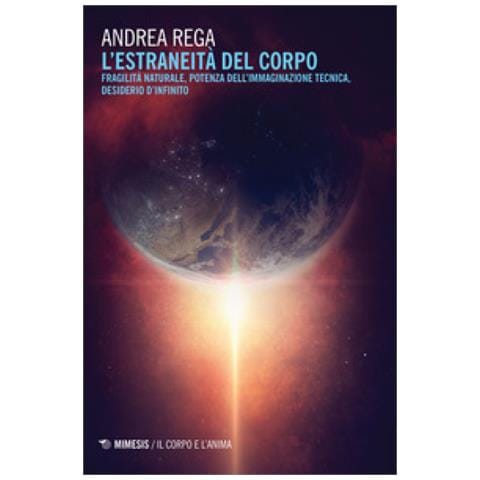 Andrea Rega - L'estraneità Del Corpo. Fragilità Naturale, Potenza Dell'immaginazione Tecnica, Desiderio D'infinito - Foto 1