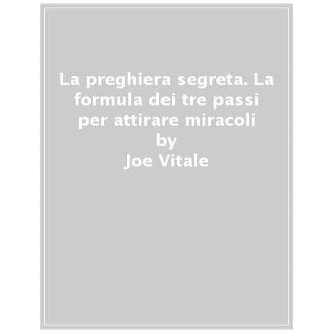 Joe Vitale - La Preghiera Segreta. La Formula Dei Tre Passi Per Attirare Miracoli - Foto 1