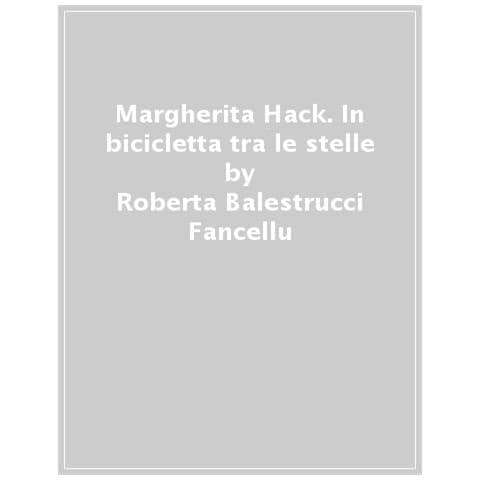 Roberta Balestrucci Fancellu - Margherita Hack. In bicicletta tra le stelle - Foto 1