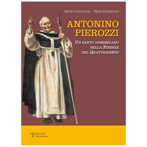 Silvio Calzolari - Antonino Pierozzi. Un santo domenicano nella Firenze del Quattrocento - Foto 1