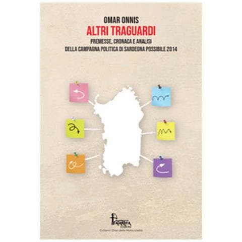 Omar Onnis - Altri Traguardi. Premesse, Cronaca E Analisi Della Campagna Politica Di Sardegna Possibile 2014 - Foto 2