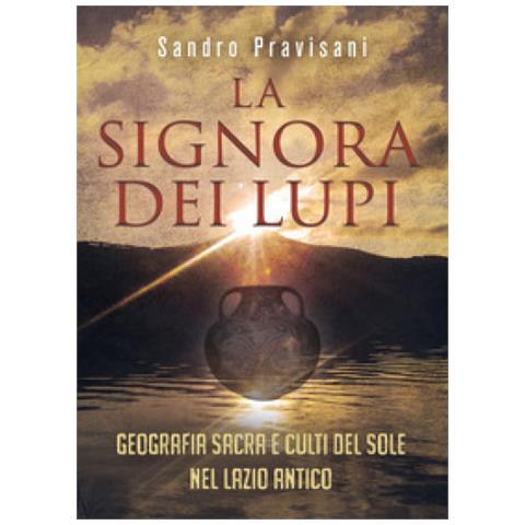 Sandro Pravisani - La Signora Dei Lupi. Geografia Sacra E Culti Del Sole Nel Lazio Antico - Foto 1
