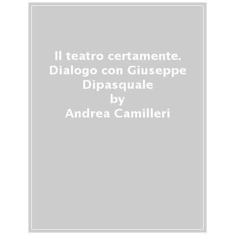 Andrea Camilleri - Il Teatro Certamente. Dialogo Con Giuseppe Dipasquale - Foto 1