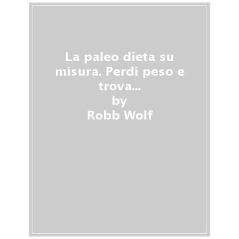 Robb Wolf - La Paleo Dieta Su Misura. Perdi Peso E Trova La Salute Con I Cibi Adatti A Te - Foto 1