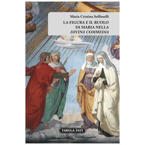 Maria Cristina Solfanelli - La figura e il ruolo di Maria nella «Divina Commedia» - Foto 1