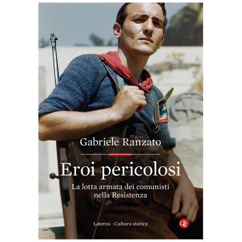 Eroi Pericolosi. La Lotta Armata Dei Comunisti Nella Resistenza - Foto 1