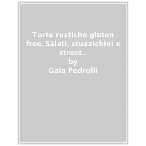 Gaia Pedrolli - Torte Rustiche Gluten Free. Salati, Stuzzichini E Street Food Senza Glutine. Con Oltre 70 Ricette - Foto 1