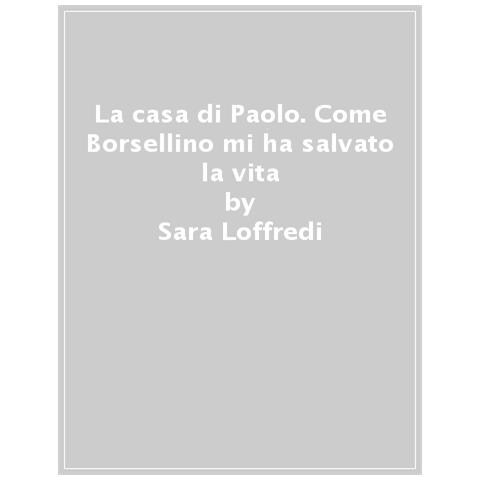 Sara Loffredi - La casa di Paolo. Come Borsellino mi ha salvato la vita - Foto 1