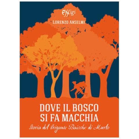 Lorenzo Anselmi - Dove Il Bosco Si Fa Macchia. Storia Del Brigante Baicche Di Murlo - Foto 1