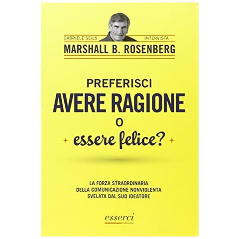 Marshall B. Rosenberg - Preferisci avere ragione o essere felice? La forza straordinaria della comunicazione nonviolenta svelata dal suo ideatore - Foto 1