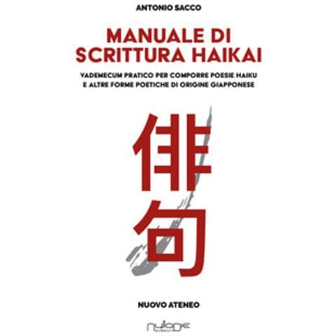 Antonio Sacco - Manuale Di Scrittura Haikai. Vademecum Pratico Per Comporre Poesie Haiku E Altre Forme Poetiche Di Origine Giapponese - Foto 1
