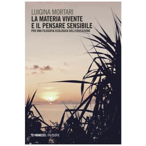 Luigina Mortari - La materia vivente e il pensare sensibile. Per una filosofia ecologica dell'educazione - Foto 1