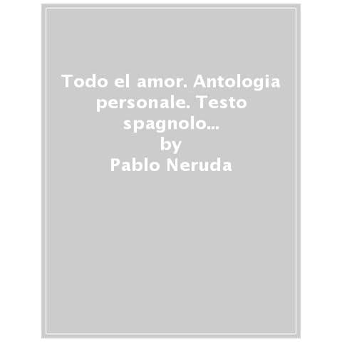 Pablo Neruda - Todo El Amor. Antologia Personale. Il Neruda Di Neruda. Testo Spagnolo A Fronte - Foto 1