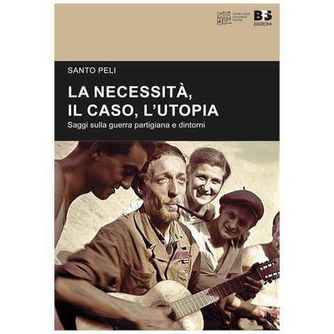 Santo Peli - La necessità, il caso, l'utopia. Saggi sulla guerra partigiana e dintorni - Foto 1