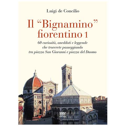 Luigi De Concilio - Il «bignamino» fiorentino. Vol. 1: 60 curiosità, aneddoti e leggende che troverete passeggiando tra piazza San Giovanni e piazza del Duomo - Foto 1