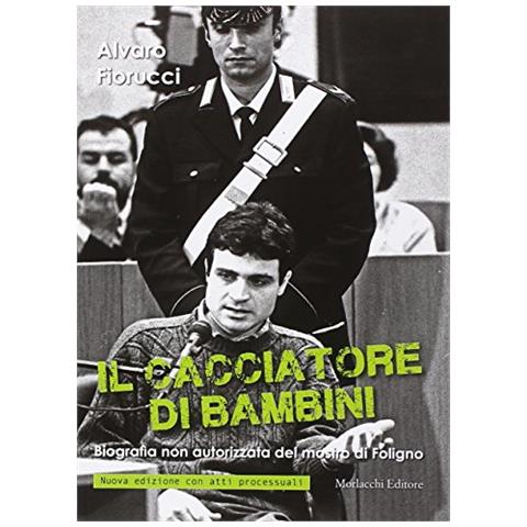 Alvaro Fiorucci - Il cacciatore di bambini. Biografia non autorizzata del mostro di Foligno - Foto 1