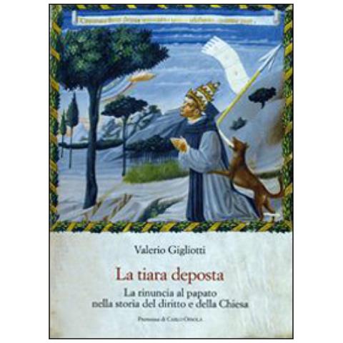 Valerio Gigliotti - La tiara deposta. La rinuncia al papato nella storia del diritto e della Chiesa - Foto 3