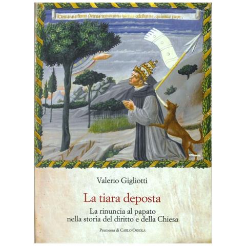 Valerio Gigliotti - La tiara deposta. La rinuncia al papato nella storia del diritto e della Chiesa - Foto 2