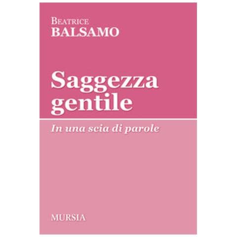 Beatrice Balsamo - Saggezza Gentile. In Una Scia Di Parole - Foto 1